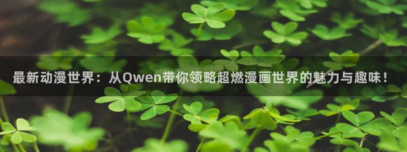 里番动漫义母：最新动漫世界：从Qwen带你领略超燃漫画世界的魅力与趣味！