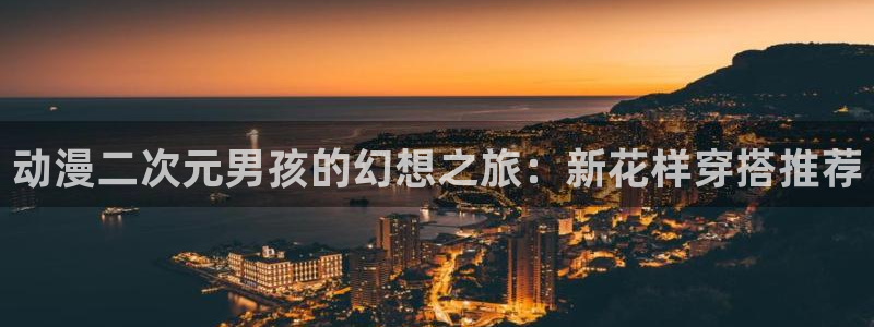 日漫 里番：动漫二次元男孩的幻想之旅：新花样穿搭推荐