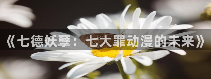 免费里番漫画：《七德妖孽：七大罪动漫的未来》