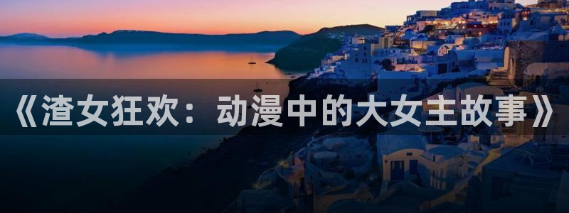 里番动漫在线观看网站：《渣女狂欢：动漫中的大女主故事》