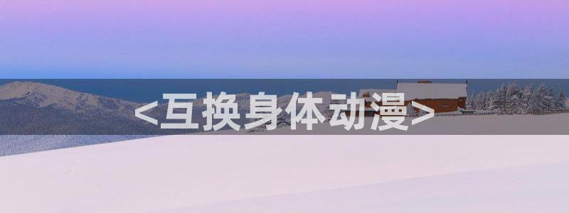3d 里番动漫在线观看：<互换身体动漫>