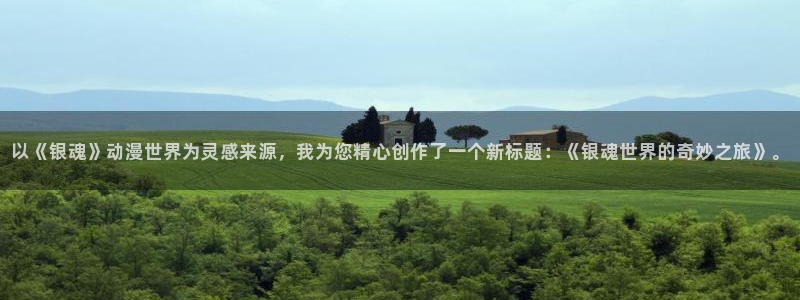 里番动漫伦理：以《银魂》动漫世界为灵感来源，我为您精心创作了一个新标题：《银魂世界的奇妙之旅》。
