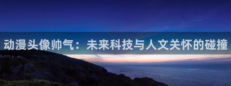 免费看里番漫画：动漫头像帅气：未来科技与人文关怀的碰撞