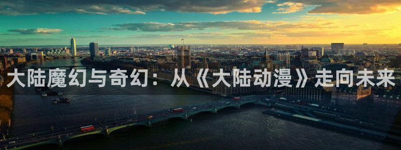 里番动漫视频观看：大陆魔幻与奇幻：从《大陆动漫》走向未来