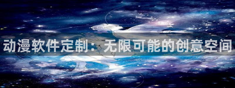 旧里番动漫网站：动漫软件定制：无限可能的创意空间