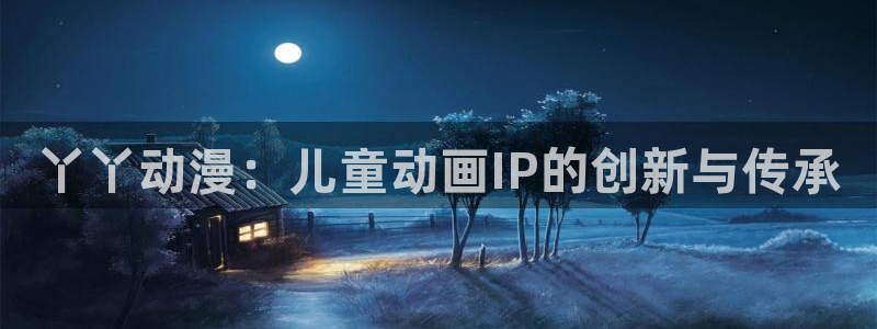涩里番动漫视频：丫丫动漫：儿童动画IP的创新与传承