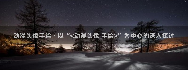 里里番动漫：动漫头像手绘 - 以“<动漫头像 手绘>”为中心的深入探讨