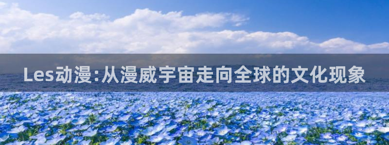 口工里番动漫：Les动漫:从漫威宇宙走向全球的文化现象