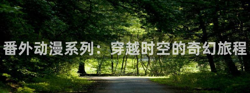 全彩里番漫画：番外动漫系列：穿越时空的奇幻旅程