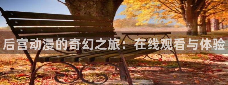 动漫里番库：后宫动漫的奇幻之旅：在线观看与体验