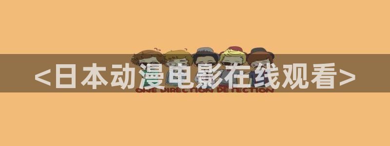 动漫网里番动漫：<日本动漫电影在线观看>