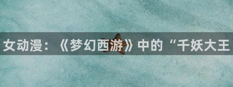 acg里番漫画：女动漫：《梦幻西游》中的“千妖大王