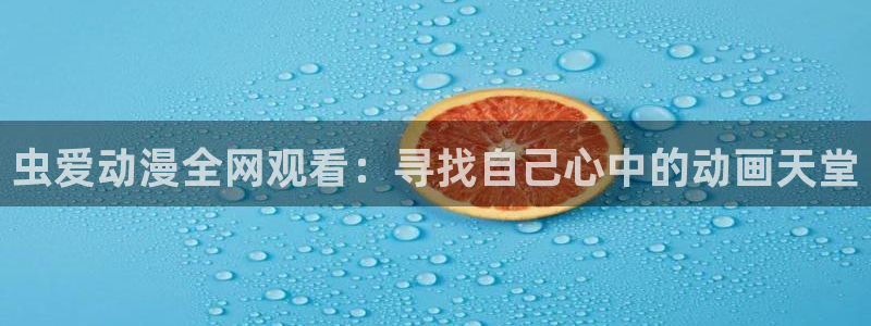 全彩少女漫画里番：虫爱动漫全网观看：寻找自己心中的动画天堂