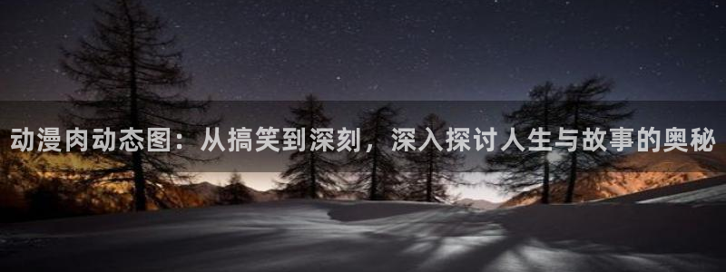 里番动漫视频：动漫肉动态图：从搞笑到深刻，深入探讨人生与故事的奥秘